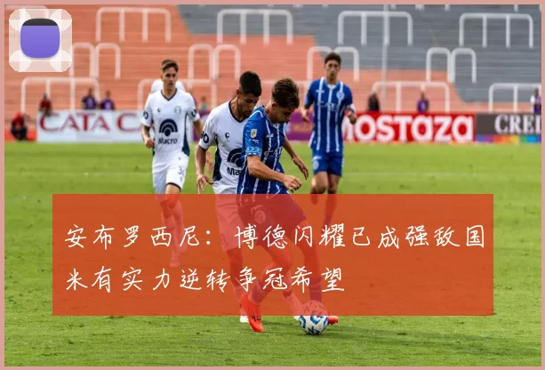 安布罗西尼：博德闪耀已成强敌国米有实力逆转争冠希望