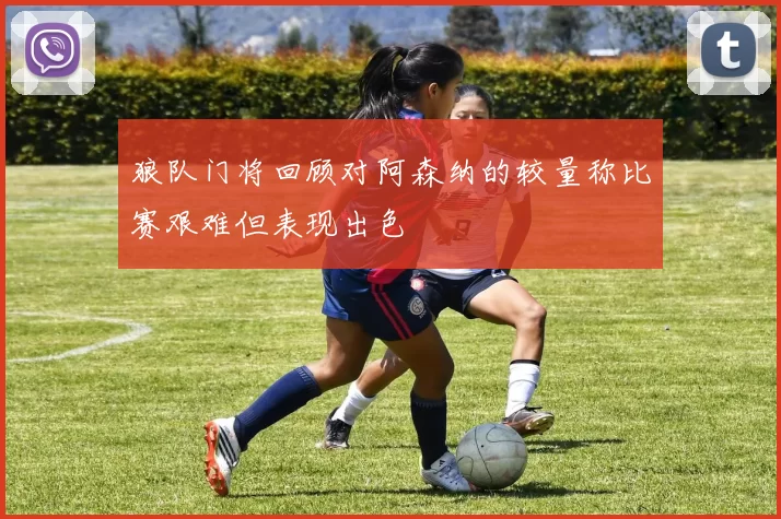 狼队门将回顾对阿森纳的较量称比赛艰难但表现出色