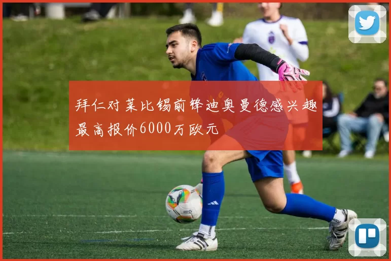 拜仁对莱比锡前锋迪奥曼德感兴趣最高报价6000万欧元