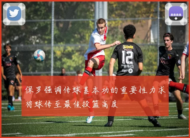 保罗强调传球基本功的重要性力求将球传至最佳投篮高度
