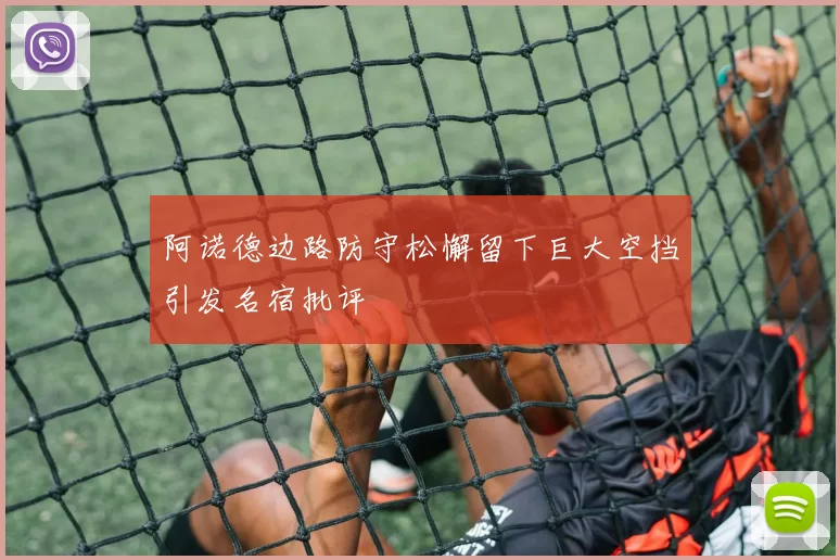 阿诺德边路防守松懈留下巨大空挡引发名宿批评