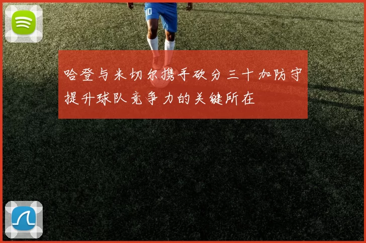 哈登与米切尔携手砍分三十加防守提升球队竞争力的关键所在