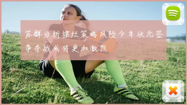 苏群分析摆烂策略风险今年状元签争夺战或将更加激烈