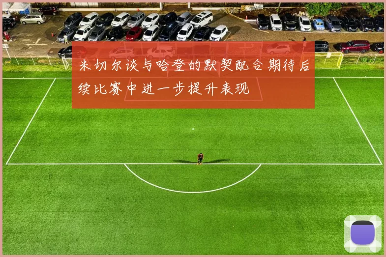 米切尔谈与哈登的默契配合期待后续比赛中进一步提升表现