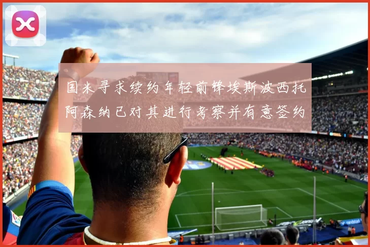国米寻求续约年轻前锋埃斯波西托阿森纳已对其进行考察并有意签约