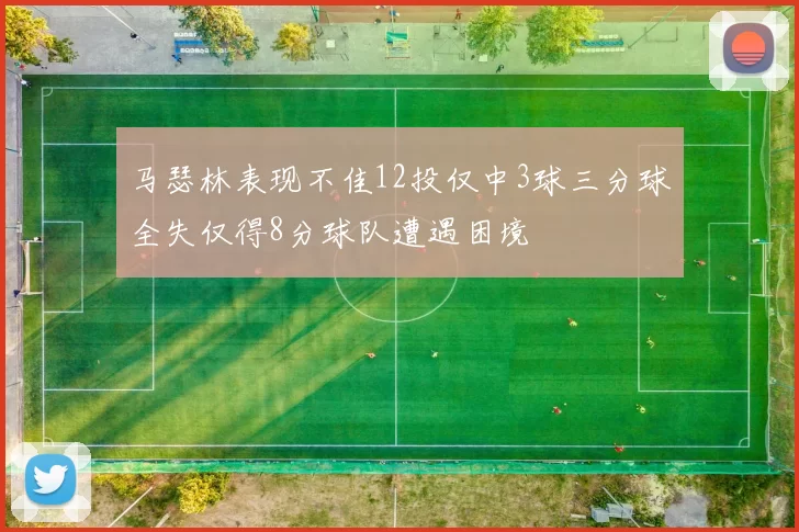 马瑟林表现不佳12投仅中3球三分球全失仅得8分球队遭遇困境