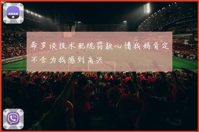 希罗谈技术犯规罚款心情我妈肯定不会为我感到高兴
