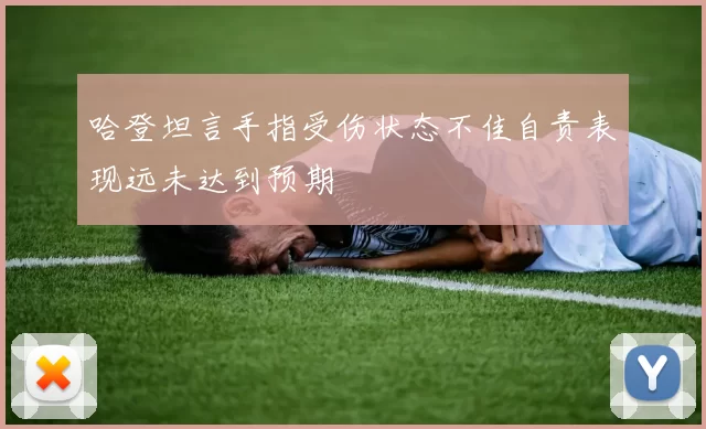 哈登坦言手指受伤状态不佳自责表现远未达到预期
