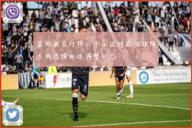 篮网明日对阵公牛小波特因伤缺阵杰明选择轮休调整状态