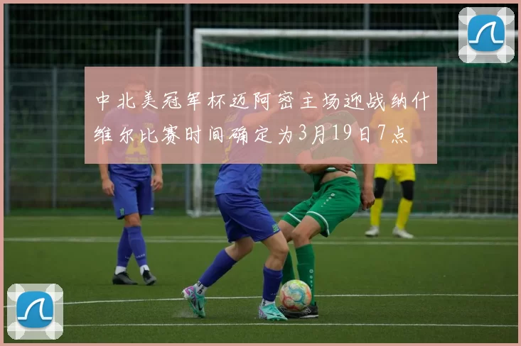 中北美冠军杯迈阿密主场迎战纳什维尔比赛时间确定为3月19日7点