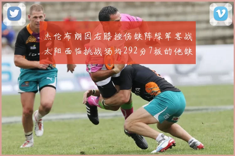杰伦布朗因右膝挫伤缺阵绿军客战太阳面临挑战场均292分7板的他缺席影响大
