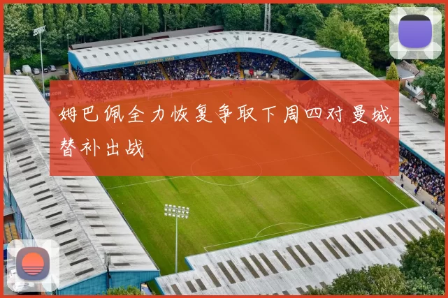 姆巴佩全力恢复争取下周四对曼城替补出战