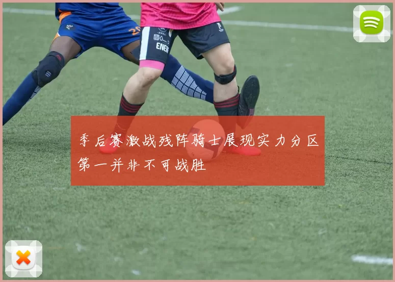 季后赛激战残阵骑士展现实力分区第一并非不可战胜
